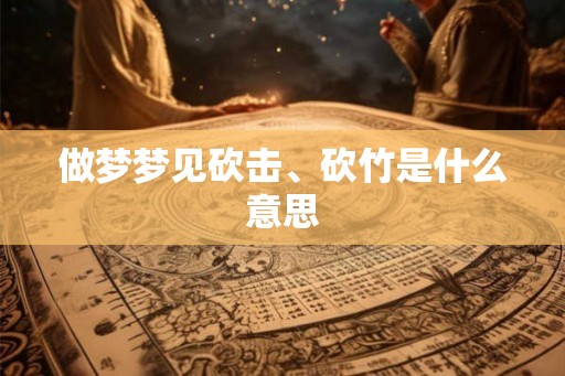 做梦梦见砍击、砍竹是什么意思