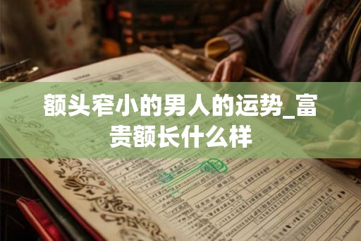 额头窄小的男人的运势_富贵额长什么样
