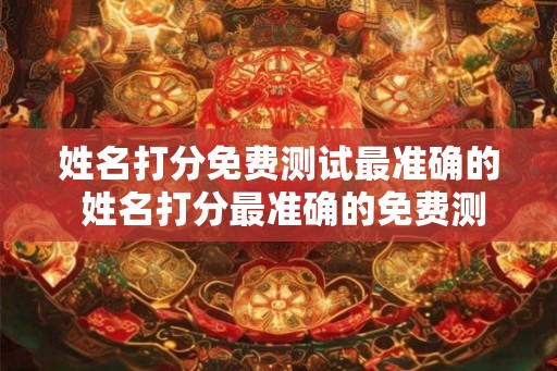 姓名打分免费测试最准确的 姓名打分最准确的免费测试 姓名打分免费测试最准确的 姓名打分最准确的免费测试
