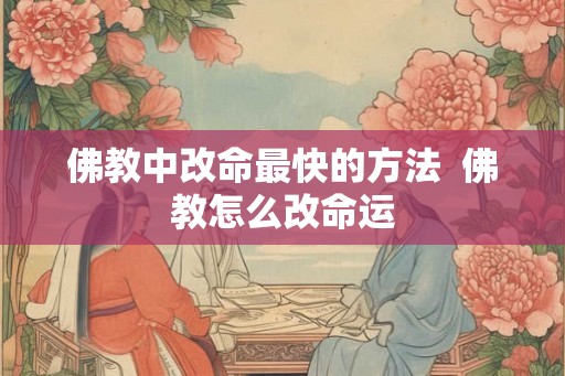 佛教中改命最快的方法 佛教怎么改命运 佛教中改命最快的方法 佛教怎么改命运