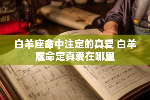 白羊座命中注定的真爱 白羊座命定真爱在哪里