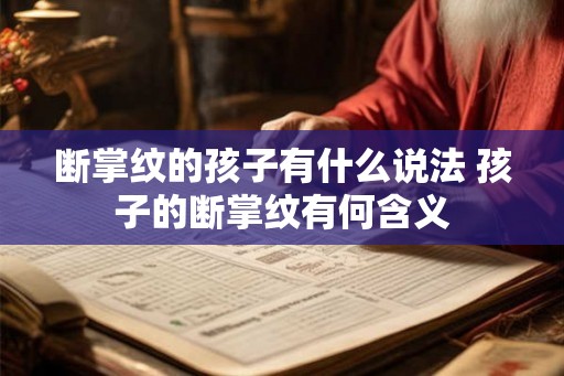 断掌纹的孩子有什么说法 孩子的断掌纹有何含义