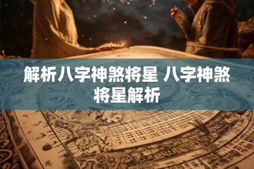 解析八字神煞将星 八字神煞将星解析