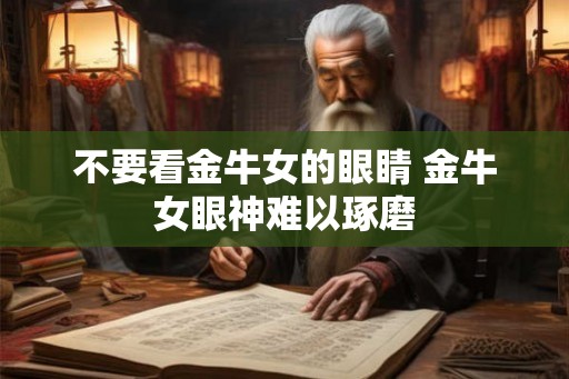 不要看金牛女的眼睛 金牛女眼神难以琢磨