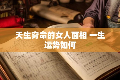 天生穷命的女人面相 一生运势如何