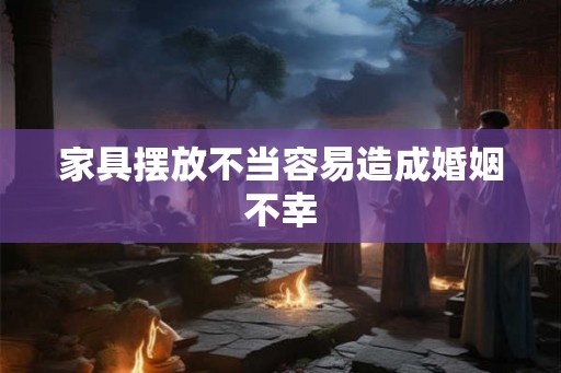 家具摆放不当容易造成婚姻不幸
