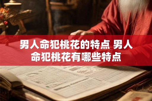 男人命犯桃花的特点 男人命犯桃花有哪些特点