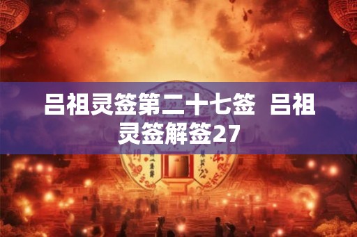 吕祖灵签第二十七签  吕祖灵签解签27