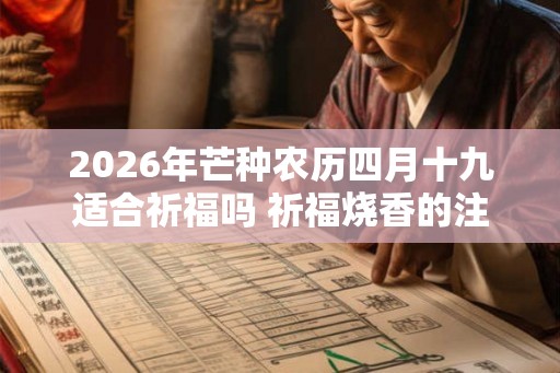 2026年芒种农历四月十九适合祈福吗 祈福烧香的注意事项