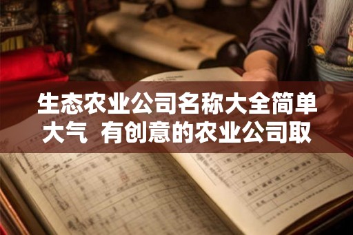 生态农业公司名称大全简单大气  有创意的农业公司取名