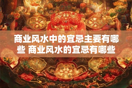 商业风水中的宜忌主要有哪些 商业风水的宜忌有哪些