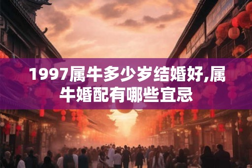1997属牛多少岁结婚好,属牛婚配有哪些宜忌