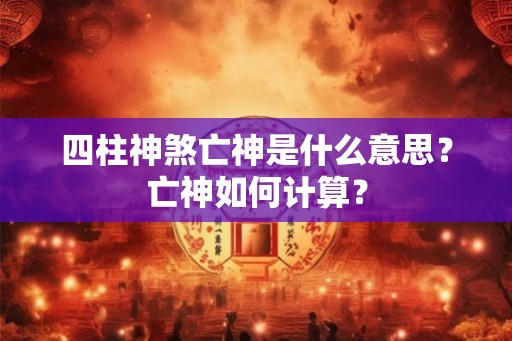 四柱神煞亡神是什么意思？亡神如何计算？
