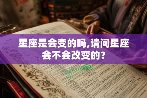 星座是会变的吗,请问星座会不会改变的？