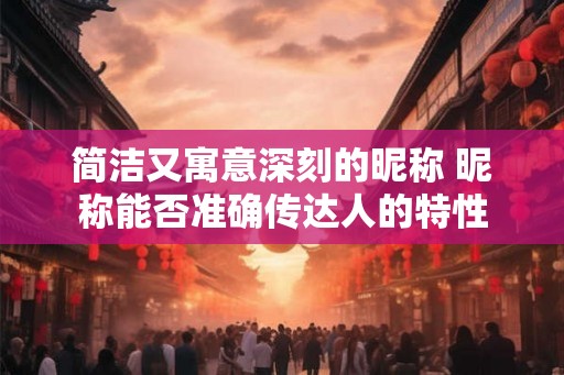 简洁又寓意深刻的昵称 昵称能否准确传达人的特性
