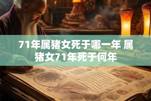71年属猪女死于哪一年 属猪女71年死于何年