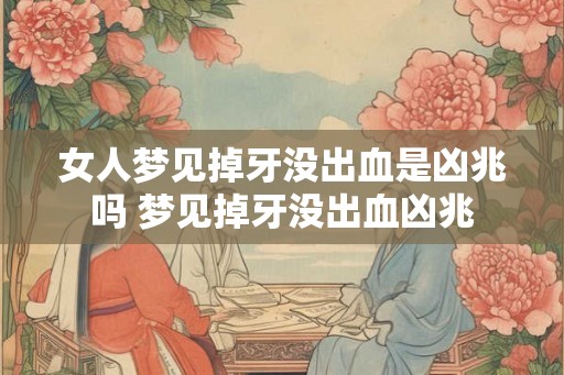 女人梦见掉牙没出血是凶兆吗 梦见掉牙没出血凶兆