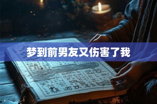梦到前男友又伤害了我