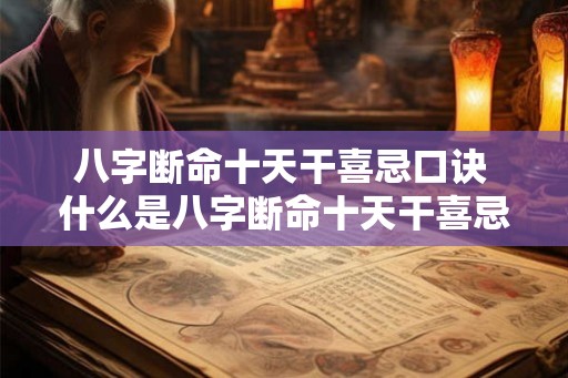 八字断命十天干喜忌口诀 什么是八字断命十天干喜忌口诀 八字断命十天干喜忌口诀 什么是八字断命十天干喜忌口诀