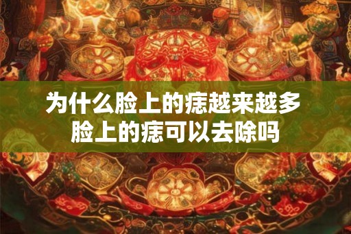 为什么脸上的痣越来越多 脸上的痣可以去除吗
