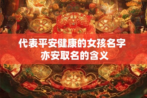 代表平安健康的女孩名字  亦安取名的含义