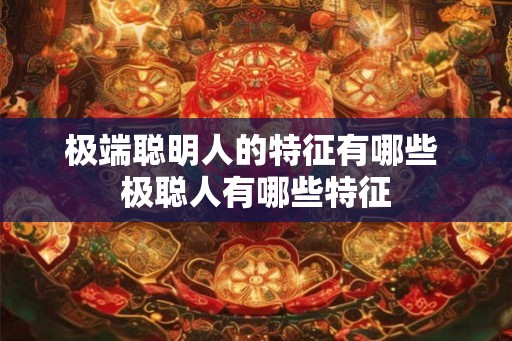 极端聪明人的特征有哪些 极聪人有哪些特征