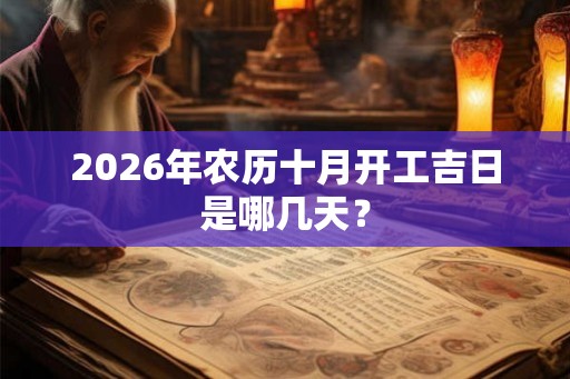 2026年农历十月开工吉日是哪几天？