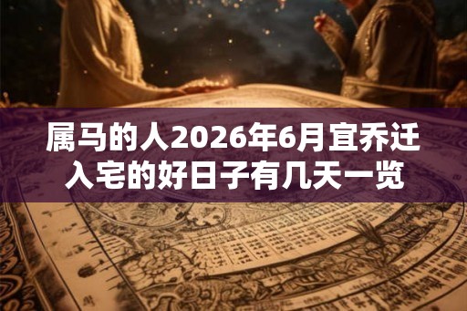 属马的人2026年6月宜乔迁入宅的好日子有几天一览