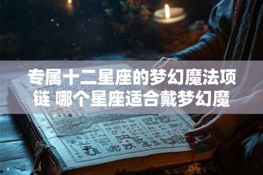 专属十二星座的梦幻魔法项链 哪个星座适合戴梦幻魔法项链