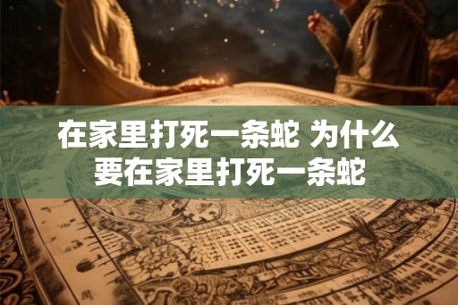 在家里打死一条蛇 为什么要在家里打死一条蛇