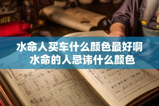 水命人买车什么颜色最好啊  水命的人忌讳什么颜色