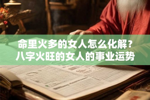 命里火多的女人怎么化解？八字火旺的女人的事业运势