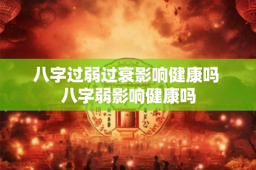 八字过弱过衰影响健康吗 八字弱影响健康吗
