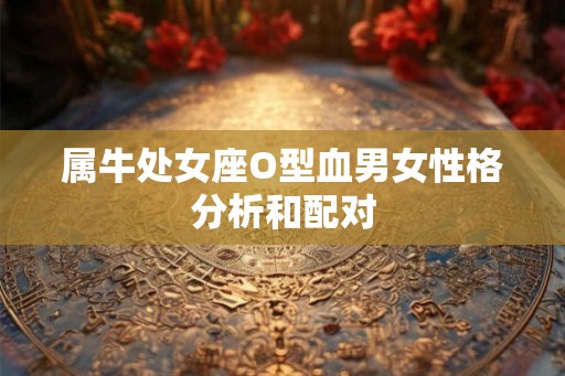 属牛处女座O型血男女性格分析和配对