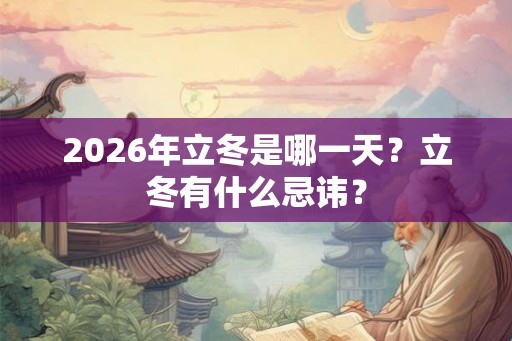 2026年立冬是哪一天？立冬有什么忌讳？