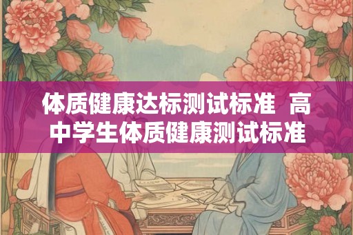 体质健康达标测试标准  高中学生体质健康测试标准