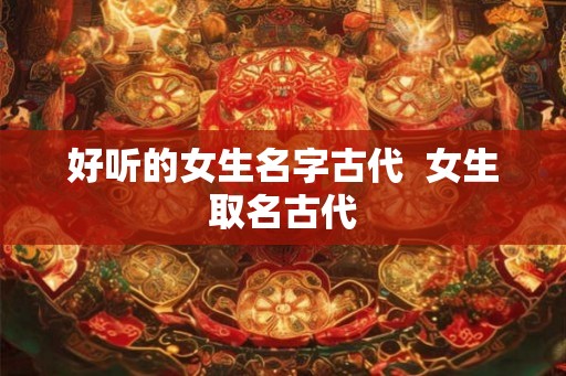 好听的女生名字古代  女生取名古代