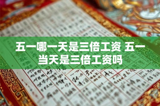 五一哪一天是三倍工资 五一当天是三倍工资吗