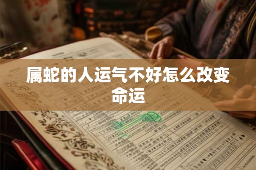 属蛇的人运气不好怎么改变命运