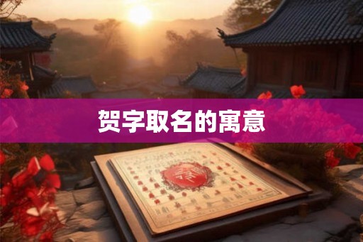 贺字取名的寓意 贺字取名的寓意