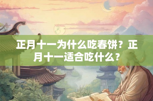 正月十一为什么吃春饼?正月十一适合吃什么? 正月十一为什么吃春饼?正月十一适合吃什么?
