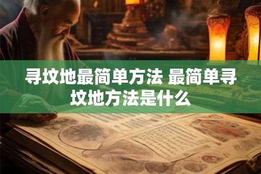 寻坟地最简单方法 最简单寻坟地方法是什么