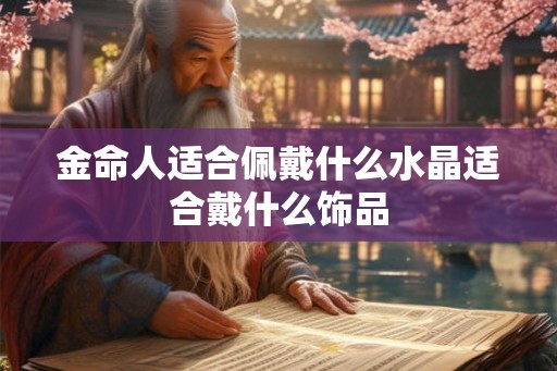 金命人适合佩戴什么水晶适合戴什么饰品