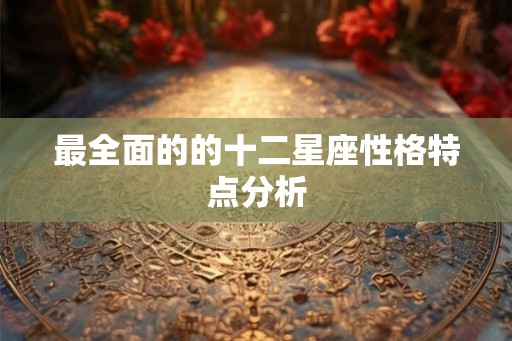 最全面的的十二星座性格特点分析