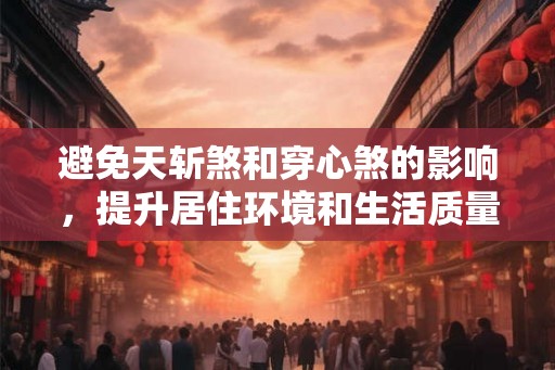避免天斩煞和穿心煞的影响,提升居住环境和生活质量 避免天斩煞和穿心煞的影响,提升居住环境和生活质量