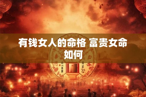 有钱女人的命格 富贵女命如何