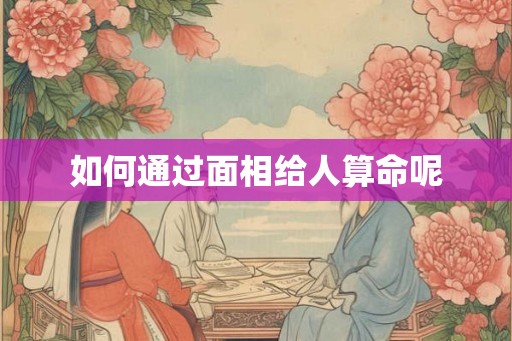 如何通过面相给人算命呢