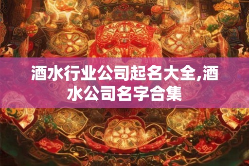 酒水行业公司起名大全,酒水公司名字合集