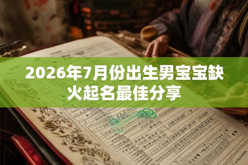 2026年7月份出生男宝宝缺火起名最佳分享
