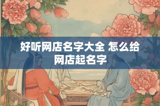 好听网店名字大全 怎么给网店起名字